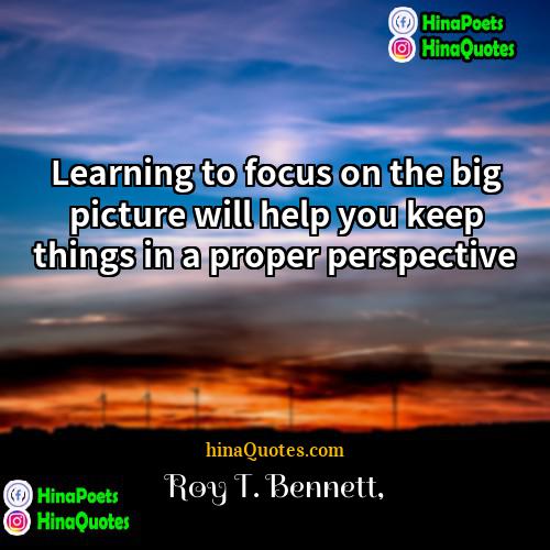 Roy T Bennett Quotes | Learning to focus on the big picture